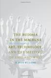 R. John Williams The Buddha In The Machine Art Technology And The Meeting Of East And West 