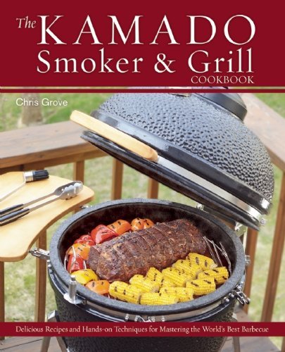 Chris Grove The Kamado Smoker & Grill Cookbook Delicious Recipes And Hands On Techniques For Mas 