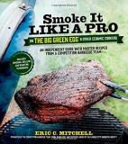 Eric Mitchell Smoke It Like A Pro On The Big Green Egg & Other C An Independent Guide With Master Recipes From A C 