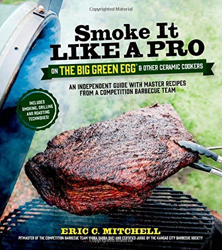 Eric Mitchell Smoke It Like A Pro On The Big Green Egg & Other C An Independent Guide With Master Recipes From A C 