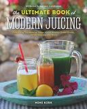 Mimi Kirk The Ultimate Book Of Modern Juicing More Than 200 Fresh Recipes To Cleanse Cure And 