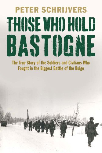 Peter Schrijvers Those Who Hold Bastogne The True Story Of The Soldiers And Civilians Who 