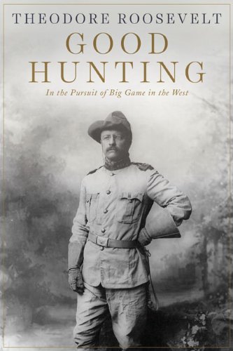 Theodore Roosevelt Good Hunting In Pursuit Of Big Game In The West 