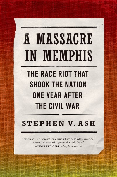 Stephen V. Ash/A Massacre in Memphis@ The Race Riot That Shook the Nation One Year Afte