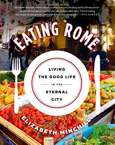 Elizabeth Minchilli Eating Rome Living The Good Life In The Eternal City 