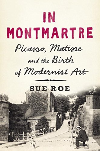Sue Roe/In Montmartre@ Picasso, Matisse and the Birth of Modernist Art