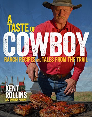 Kent Rollins A Taste Of Cowboy Ranch Recipes And Tales From The Trail 