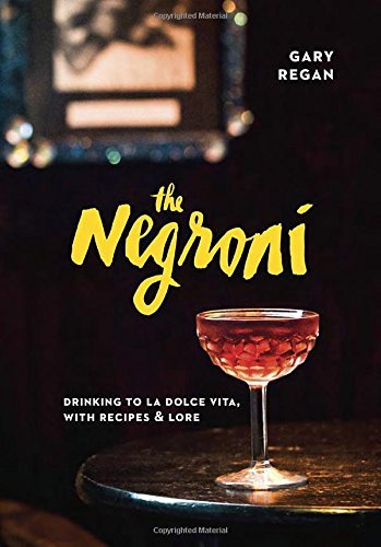 Gary Regan The Negroni Drinking To La Dolce Vita With Recipes & Lore 