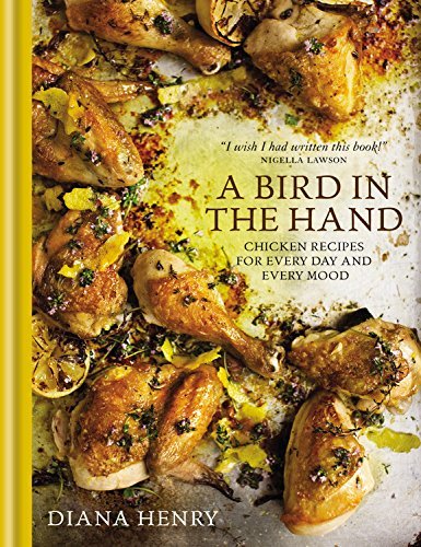 Diana Henry A Bird In The Hand Chicken Recipes For Every Day And Every Mood 