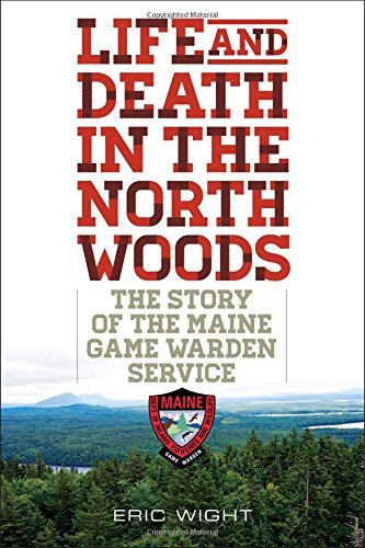 Eric Wight Life And Death In The North Woods The Story Of The Maine Game Warden Service 
