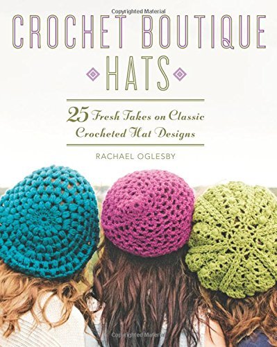 Rachael Oglesby Crochet Boutique Hats 25 Fresh Takes On Classic Crocheted Hat Des 