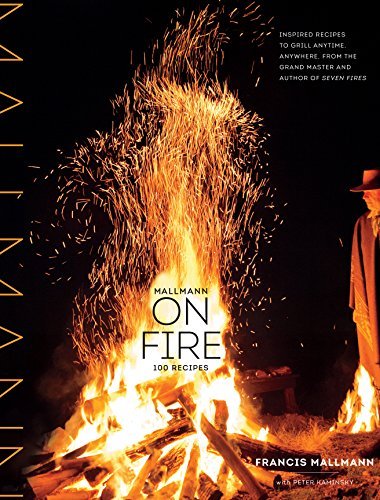 Francis Mallmann Mallmann On Fire 100 Inspired Recipes To Grill Anytime Anywhere 