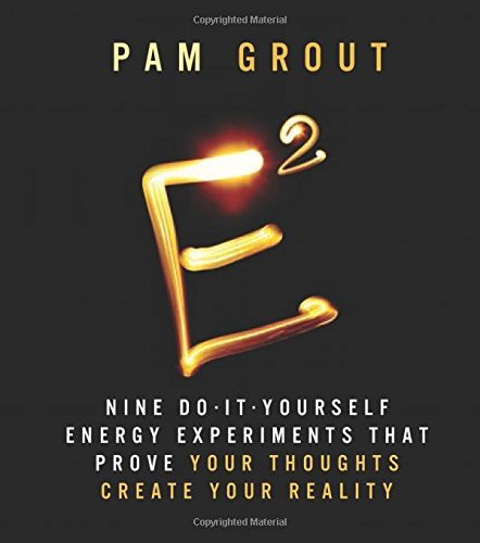 Pam Grout/E-Squared@Nine Do-It-Yourself Energy Experiments That Prove Your Thoughts Create Your Reality