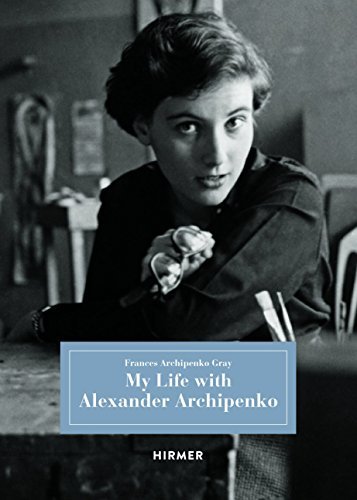Frances Archipenko Gray My Life With Alexander Archipenko 