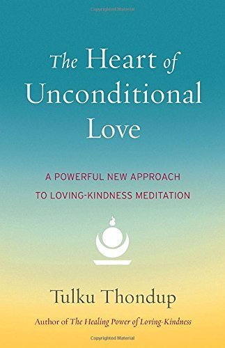 Tulku Thondup The Heart Of Unconditional Love A Powerful New Approach To Loving Kindness Medita 