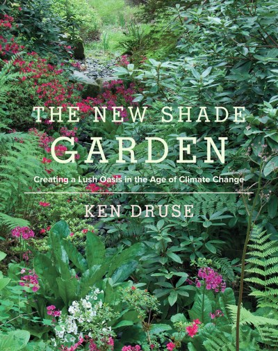 Kenneth Druse The New Shade Garden Creating A Lush Oasis In The Age Of Climate Chang 