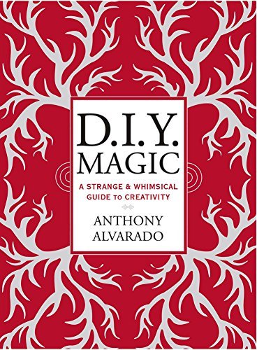 Anthony Alvarado/D.I.Y. Magic@ A Strange and Whimsical Guide to Creativity@Revised