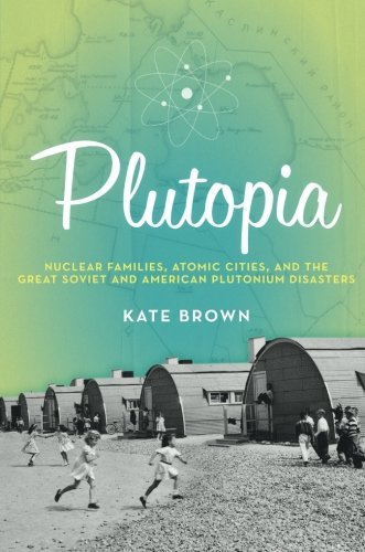 Kate Brown/Plutopia@ Nuclear Families, Atomic Cities, and the Great So