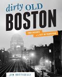 Jim Botticelli Dirty Old Boston Four Decades Of A City In Transition 