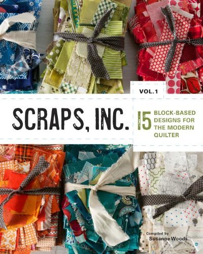 Compiled By Susanne Woods Scraps Inc. Vol. 1 15 Block Based Designs For The Modern Quilter Volume 1 