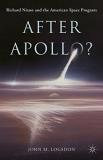 John M. Logsdon After Apollo? Richard Nixon And The American Space Program 2015 