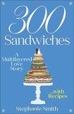 Stephanie Smith 300 Sandwiches A Multilayered Love Story . . . With Recipes 