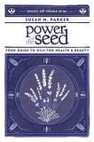 Susan M. Parker Power Of The Seed Your Guide To Oils For Health & Beauty 