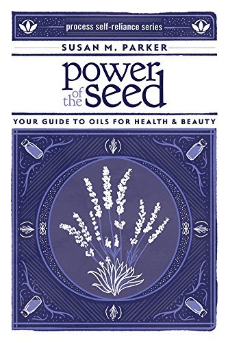 Susan M. Parker Power Of The Seed Your Guide To Oils For Health & Beauty 