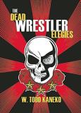 W. Todd Kaneko The Dead Wrestler Elegies 