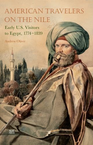 Andrew Oliver American Travelers On The Nile Early Us Visitors To Egypt 1774 1839 