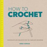 Emma Varnam How To Crochet Techniques And Projects For The Complete Beginner 