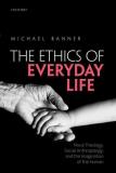 Michael Banner Ethics Of Everyday Life Moral Theology Social Anthropology And The Imag 