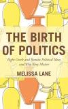 Melissa Lane The Birth Of Politics Eight Greek And Roman Political Ideas And Why The 