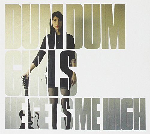 DUM DUM GIRLS/HE GETS ME HIGH