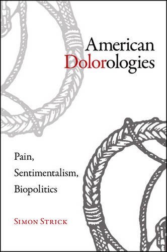 Simon Strick American Dolorologies Pain Sentimentalism Biopolitics 