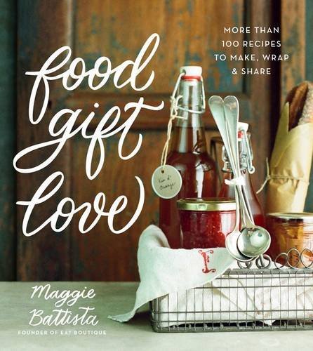Maggie Battista Food Gift Love More Than 100 Recipes To Make Wrap And Share 