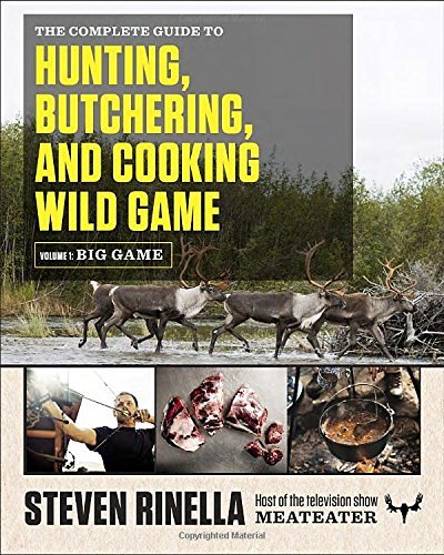Steven Rinella/The Complete Guide to Hunting Butchering and Cooking WIld Game