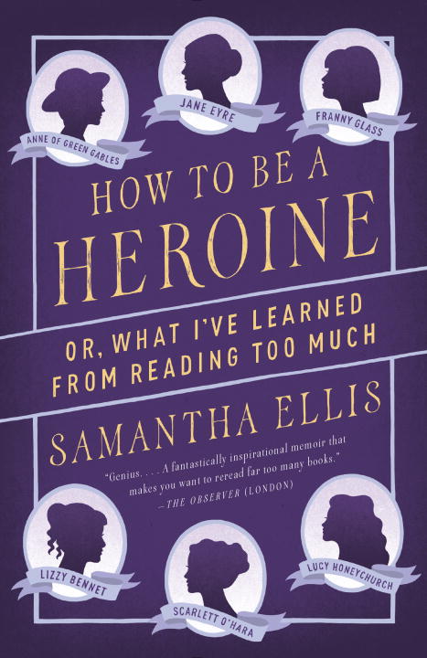 Samantha Ellis/How to Be a Heroine@ Or, What I've Learned from Reading Too Much