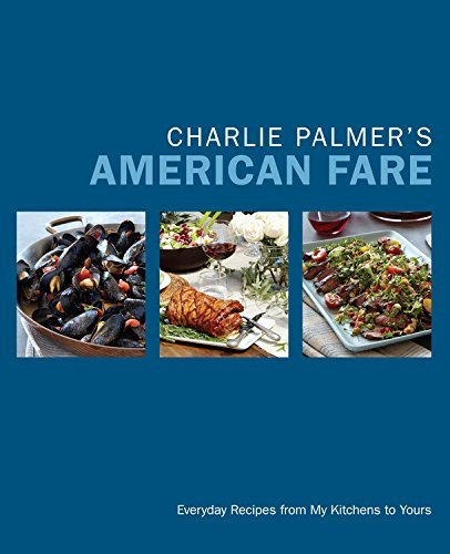 Charlie Palmer Charlie Palmer's American Fare Everyday Recipes From My Kitchens To Yours 