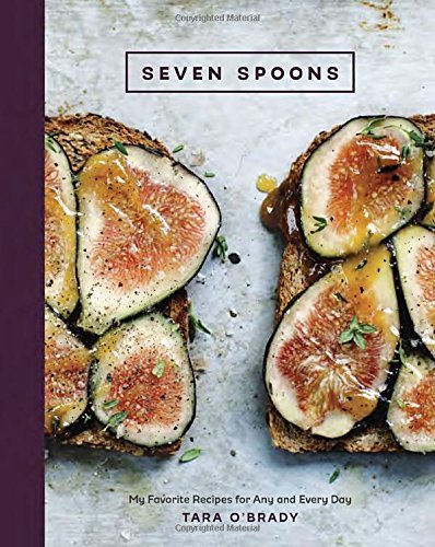 Tara O'brady Seven Spoons My Favorite Recipes For Any And Every Day [a Cook 