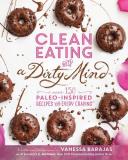 Vanessa Barajas Clean Eating With A Dirty Mind Over 150 Paleo Inspired Recipes For Every Craving 