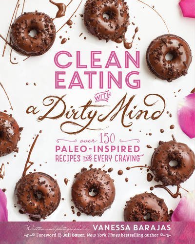 Vanessa Barajas Clean Eating With A Dirty Mind Over 150 Paleo Inspired Recipes For Every Craving 