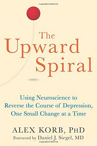 Alex Korb The Upward Spiral Using Neuroscience To Reverse The Course Of Depre 