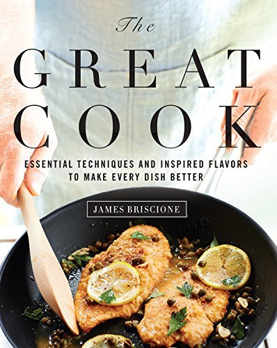 James Briscione The Great Cook Essential Techniques And Inspired Flavors To Make 