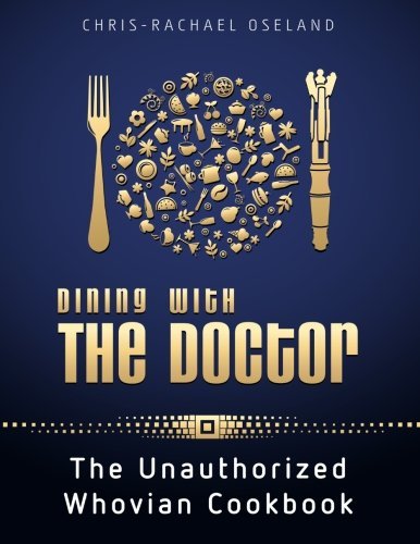Chris Rachael Oseland Dining With The Doctor The Unauthorized Whovian Cookbook 