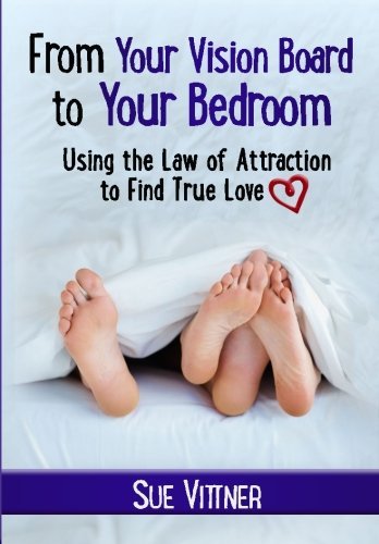 Sue Vittner From Your Vision Board To Your Bedroom Using The Law Of Attraction To Find True Love 