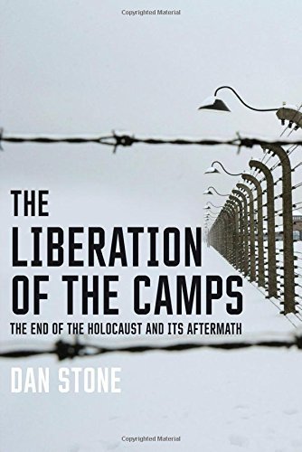 Dan Stone The Liberation Of The Camps The End Of The Holocaust And Its Aftermath 