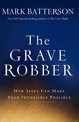 Mark Batterson/The Grave Robber@ How Jesus Can Make Your Impossible Possible