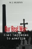 M. J. Murphy Our Real War What Happened To America 