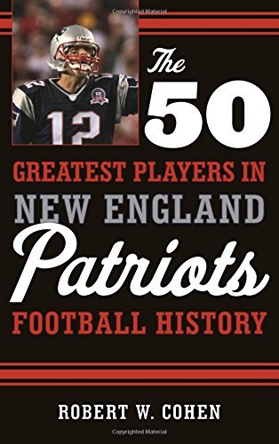 Robert W. Cohen/The 50 Greatest Players in New England Patriots Hi